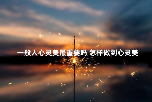 一般人心灵美最重要吗 怎样做到心灵美